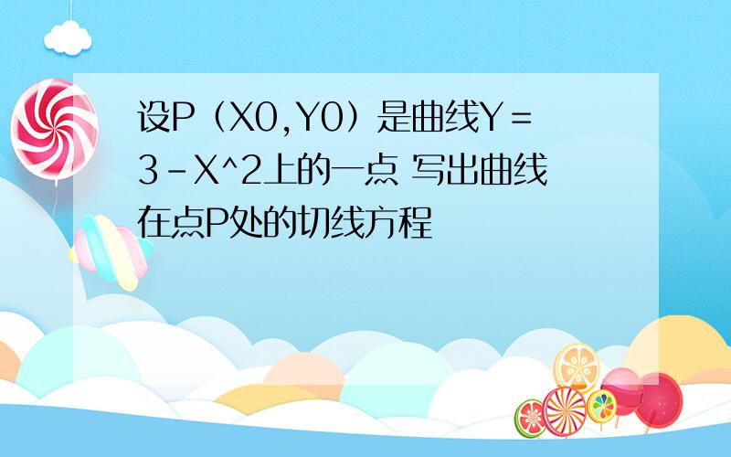 设P（X0,Y0）是曲线Y＝3－X^2上的一点 写出曲线在点P处的切线方程