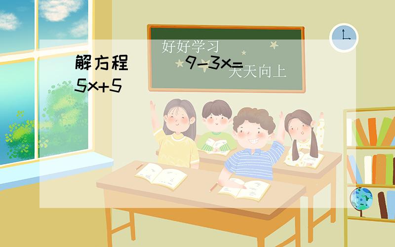 解方程      9-3x=5x+5