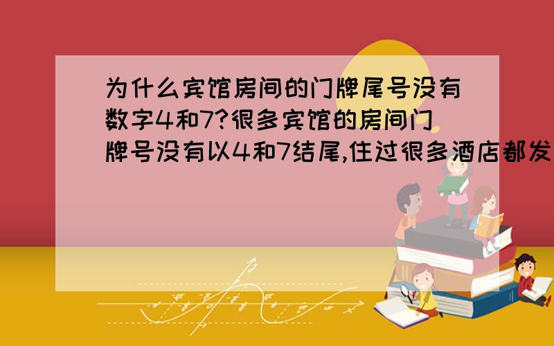 为什么宾馆房间的门牌尾号没有数字4和7?很多宾馆的房间门牌号没有以4和7结尾,住过很多酒店都发现了这一现象,这是为什么?有人知道吗?