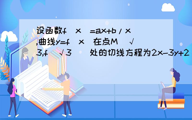 设函数f(x)=ax+b/x,曲线y=f(x)在点M(√3,f(√3))处的切线方程为2x-3y+2√3=0（1）求f(x)的解析式.（2）求函数f(x)的单调递减区间.