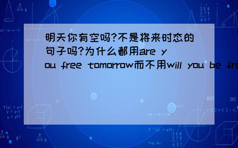 明天你有空吗?不是将来时态的句子吗?为什么都用are you free tomorrow而不用will you be free tomorrow?will you be free tomorrow的说法正确吗？