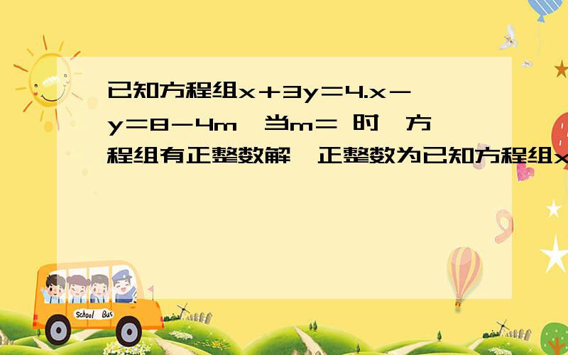 已知方程组x＋3y＝4.x－y＝8－4m,当m＝ 时,方程组有正整数解,正整数为已知方程组x＋3y＝4.x－y＝8－4m,当m＝ 时,方程组有正整数解,正整数为