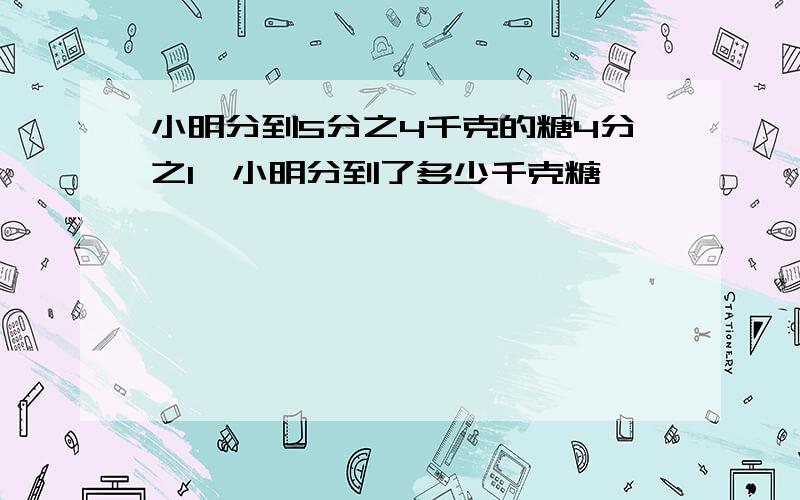 小明分到5分之4千克的糖4分之1,小明分到了多少千克糖