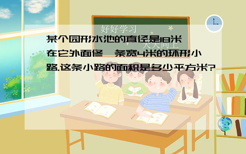 某个园形水池的直径是18米,在它外面修一条宽4米的环形小路.这条小路的面积是多少平方米?