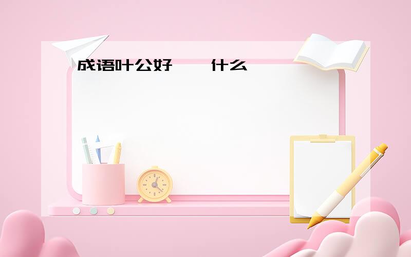 成语叶公好《》什么,