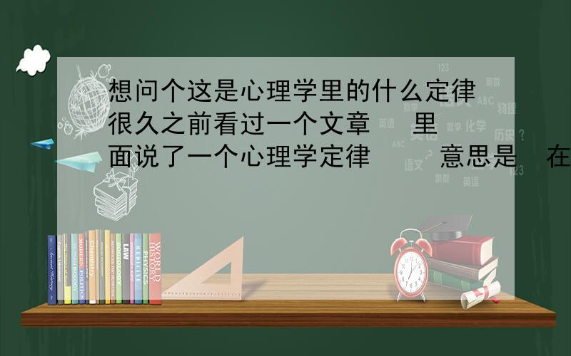 想问个这是心理学里的什么定律很久之前看过一个文章   里面说了一个心理学定律     意思是  在马路上  如果让你观察绿色的轿车,原本你觉得绿色的轿车不多,但是因为你关注了你就会发现