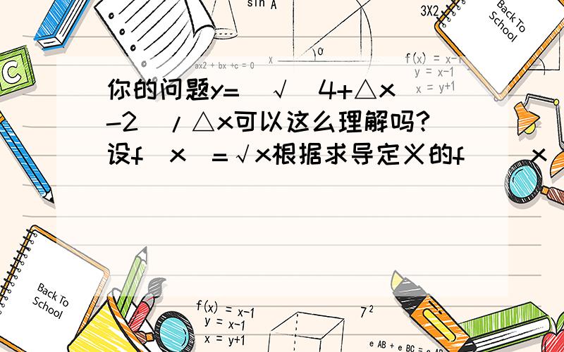 你的问题y=（√(4+△x)-2）/△x可以这么理解吗?设f(x)=√x根据求导定义的f `(x)=（f(x+△x) -f(x)）/△xf `(x)=1/(2√x)取x=4时,真好与你题相符f `(4)=1/(2√4)=1/4一点建议而已