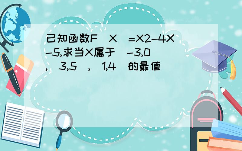 已知函数F(X)=X2-4X-5,求当X属于[-3,0],[3,5],[1,4]的最值