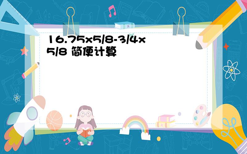 16.75x5/8-3/4x5/8 简便计算