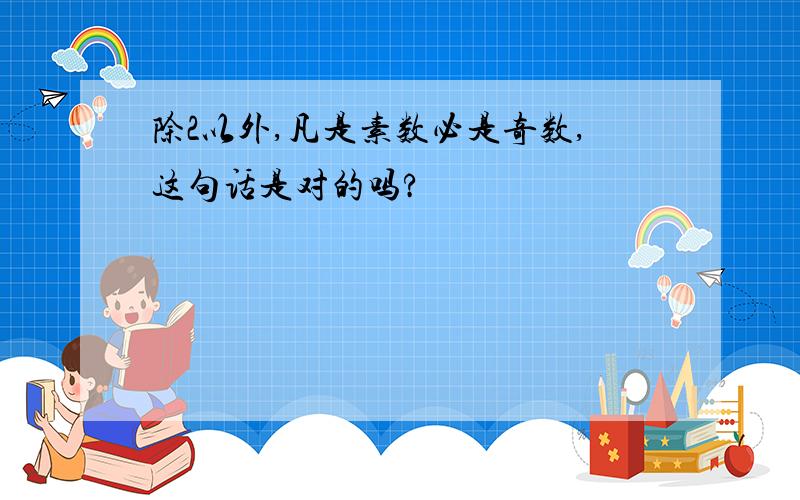 除2以外,凡是素数必是奇数,这句话是对的吗?