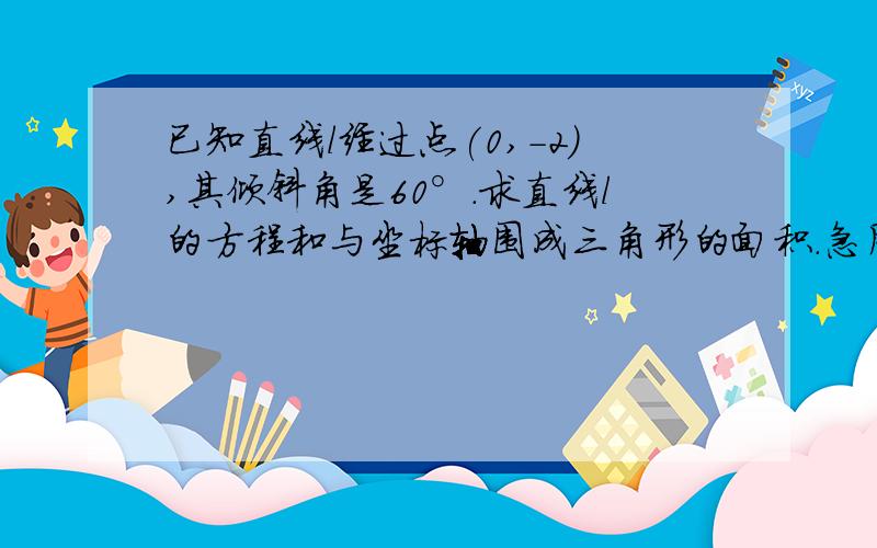 已知直线l经过点(0,-2),其倾斜角是60°.求直线l的方程和与坐标轴围成三角形的面积.急用