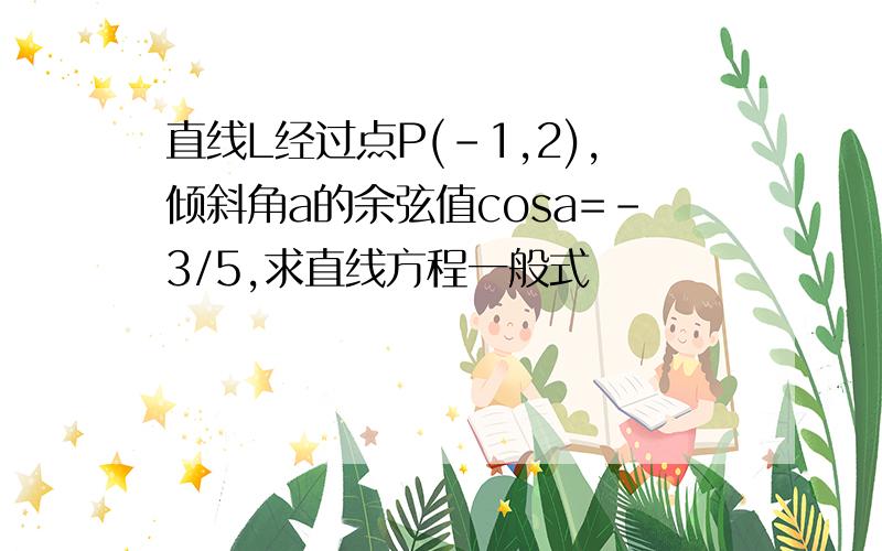 直线L经过点P(-1,2),倾斜角a的余弦值cosa=-3/5,求直线方程一般式