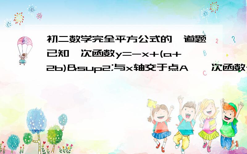 初二数学完全平方公式的一道题已知一次函数y=-x+(a+2b)²与x轴交于点A,一次函数y=-x-(a-2b)²与y轴交于点B,求OA-OB的值（用含a、b的代数式表示）.谢谢了哈,今晚急需