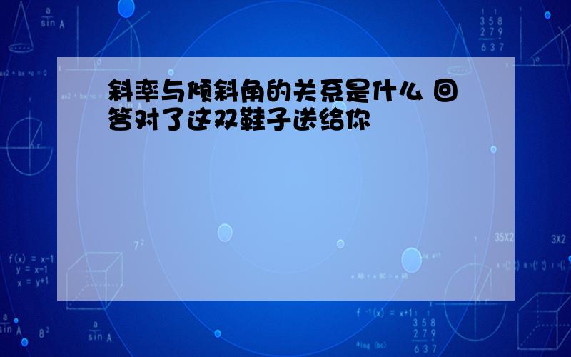 斜率与倾斜角的关系是什么 回答对了这双鞋子送给你