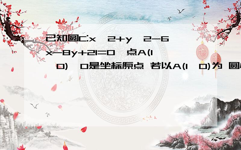 已知圆C:x^2+y^2-6x-8y+21=0,点A(1,0),O是坐标原点 若以A(1,0)为 圆心的圆与圆C交于M,N两点相且已知圆C:x^2+y^2-6x-8y+21=0,点A(1,0),O是坐标原点若以A(1,0)为 圆心的圆与圆C交于M,N两点相且MN=2√2,求圆A的标准