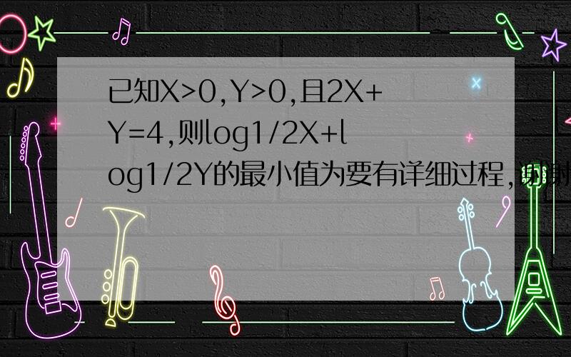 已知X>0,Y>0,且2X+Y=4,则log1/2X+log1/2Y的最小值为要有详细过程,谢谢