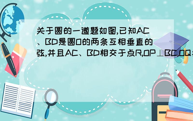 关于圆的一道题如图,已知AC、BD是圆O的两条互相垂直的弦,并且AC、BD相交于点R,OP⊥BC,OQ垂直AD.求证四边形PORQ为平行四边形