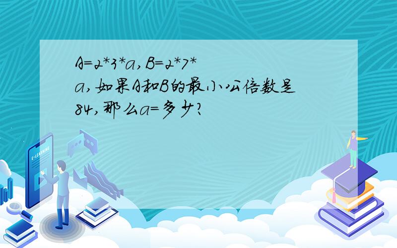 A=2*3*a,B=2*7*a,如果A和B的最小公倍数是84,那么a=多少?