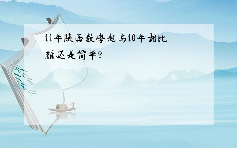 11年陕西数学题与10年相比难还是简单?
