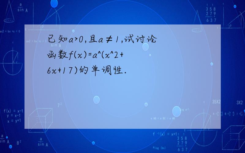 已知a>0,且a≠1,试讨论函数f(x)=a^(x^2+6x+17)的单调性.