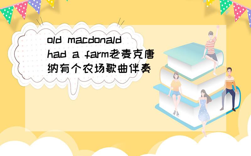 old macdonald had a farm老麦克唐纳有个农场歌曲伴奏