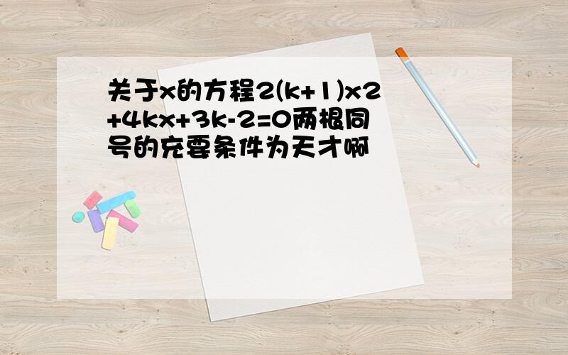 关于x的方程2(k+1)x2+4kx+3k-2=0两根同号的充要条件为天才啊