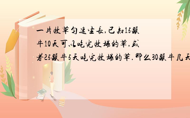 一片牧草匀速生长,已知15头牛10天可以吃完牧场的草,或者25头牛5天吃完牧场的草.那么30头牛几天可以吃完这片牧草?用算式的方法.