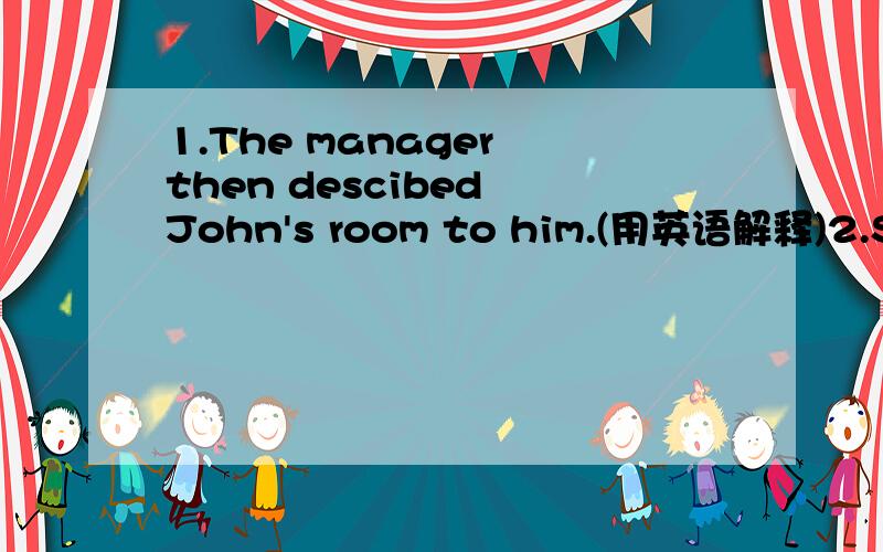 1.The manager then descibed John's room to him.(用英语解释)2.Soon,a fireman showed up.(用英语解释)