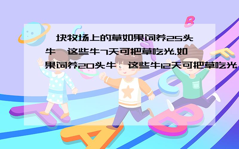 一块牧场上的草如果饲养25头牛,这些牛7天可把草吃光.如果饲养20头牛,这些牛12天可把草吃光,如果饲养27头牛多少天可把草吃光? 教了一定给分.