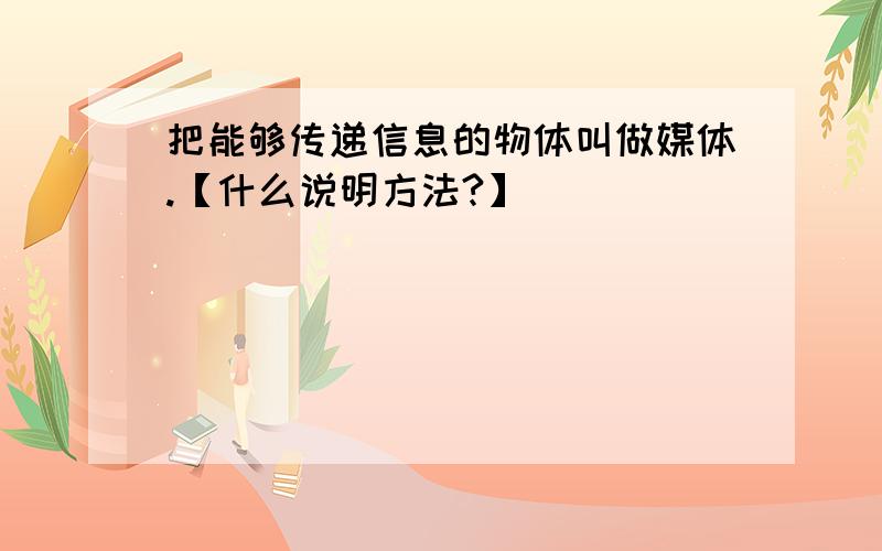 把能够传递信息的物体叫做媒体.【什么说明方法?】