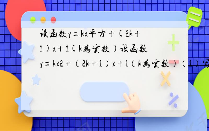 设函数y=kx平方+(2k+1)x+1(k为实数)设函数y=kx2+（2k+1）x+1（k为实数）（1）写出其中的两个特殊函数,使它们的图象不全是抛物线,并在同一直角坐标系中,用描点法画出这两个特殊函数的图象；（2