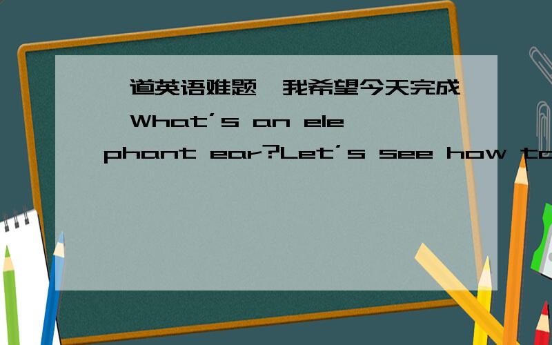 一道英语难题,我希望今天完成,What’s an elephant ear?Let’s see how to make it,and then you will know what an elephant ear is!First,you have to _______ milk,sugar,salt,shortening,dry yeast,flour,cinnamon and oil.Combine f________ 4 ingr