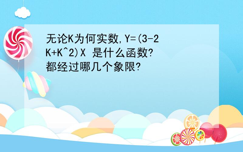 无论K为何实数,Y=(3-2K+K^2)X 是什么函数?都经过哪几个象限?