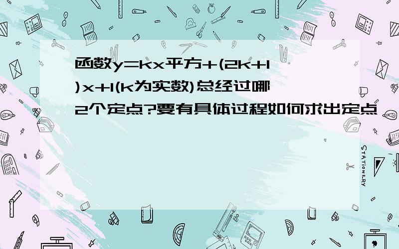 函数y=kx平方+(2k+1)x+1(k为实数)总经过哪2个定点?要有具体过程如何求出定点