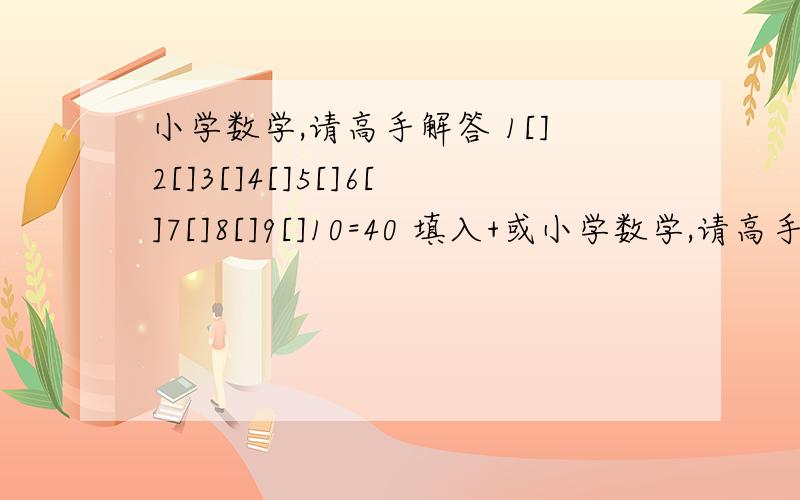 小学数学,请高手解答 1[]2[]3[]4[]5[]6[]7[]8[]9[]10=40 填入+或小学数学,请高手解答1[]2[]3[]4[]5[]6[]7[]8[]9[]10=40填入+或-,使等式成立