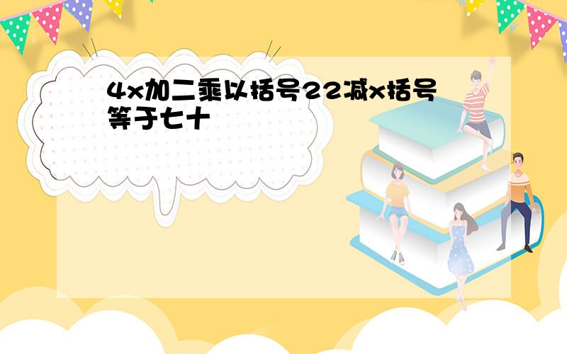 4x加二乘以括号22减x括号等于七十