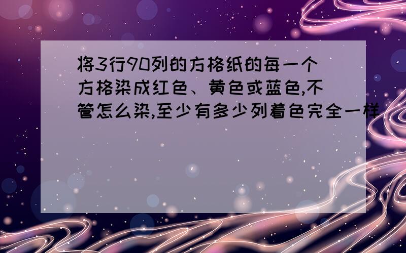 将3行90列的方格纸的每一个方格染成红色、黄色或蓝色,不管怎么染,至少有多少列着色完全一样