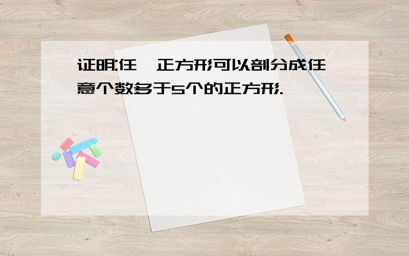 证明:任一正方形可以剖分成任意个数多于5个的正方形.