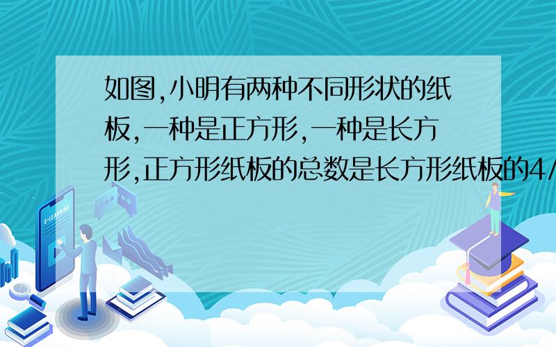 如图,小明有两种不同形状的纸板,一种是正方形,一种是长方形,正方形纸板的总数是长方形纸板的4/7.他用这些纸板做成一些竖式和横式的无盖纸盒,正好将纸板用完.在小明所作的纸盒中,竖式