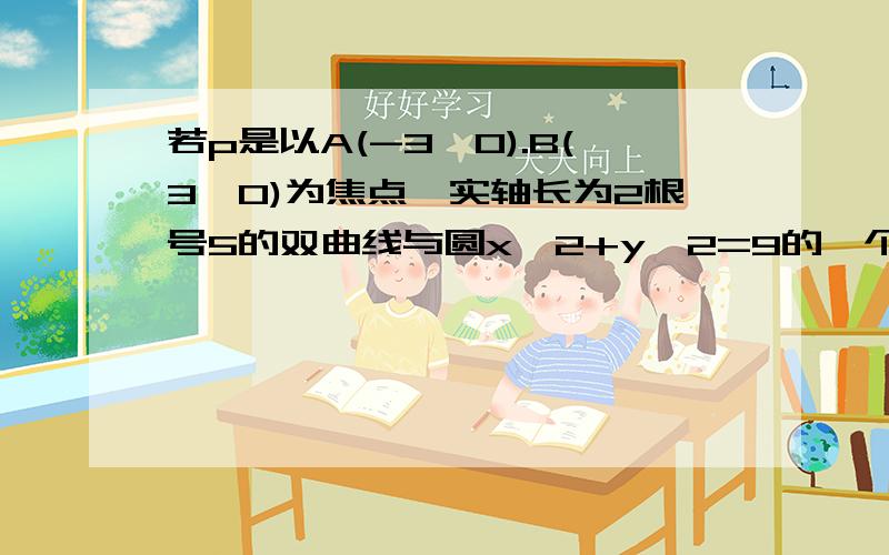 若p是以A(-3,0).B(3,0)为焦点,实轴长为2根号5的双曲线与圆x^2+y^2=9的一个交点,则PA+PB=?A.4根号13 B.2根号14C.2根号13 D.3根号14