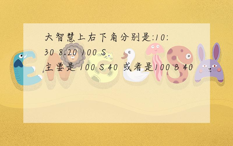 大智慧上右下角分别是:10:30 8.20 100 S 主要是 100 S 40 或者是100 B 40