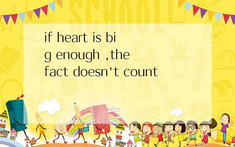 if heart is big enough ,the fact doesn't count