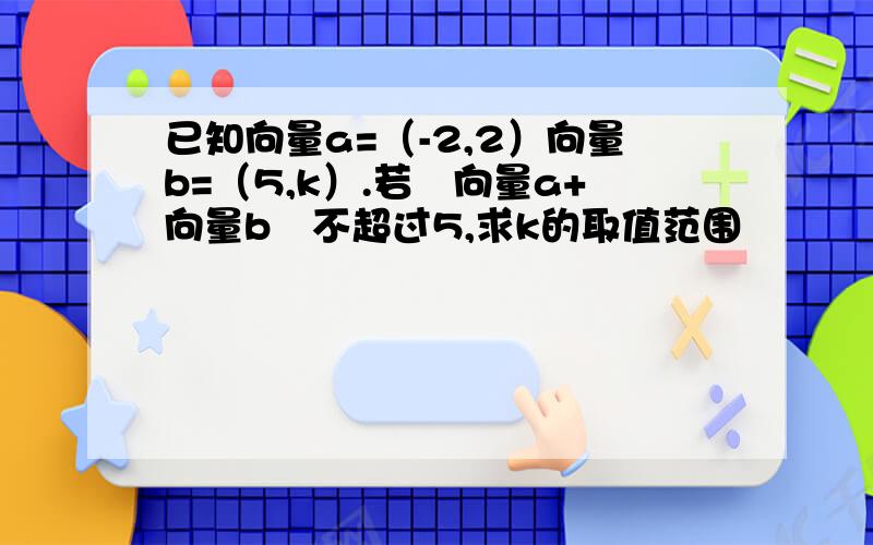 已知向量a=（-2,2）向量b=（5,k）.若∣向量a+向量b∣不超过5,求k的取值范围