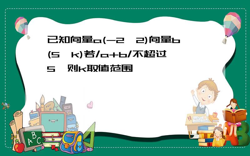 已知向量a(-2,2)向量b(5,k)若/a+b/不超过5,则k取值范围