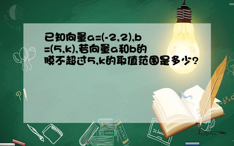 已知向量a=(-2,2),b=(5,k),若向量a和b的膜不超过5,k的取值范围是多少?