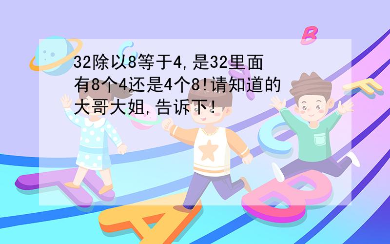 32除以8等于4,是32里面有8个4还是4个8!请知道的大哥大姐,告诉下!