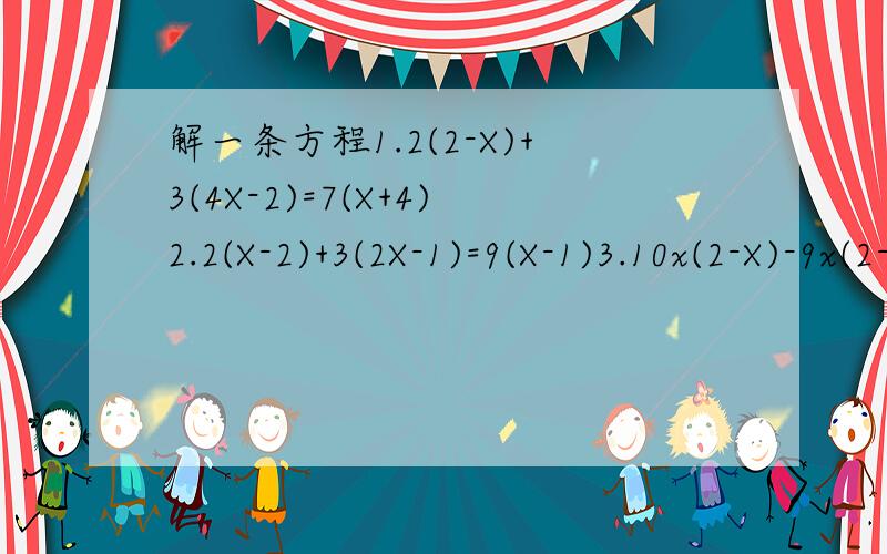 解一条方程1.2(2-X)+3(4X-2)=7(X+4)2.2(X-2)+3(2X-1)=9(X-1)3.10x(2-X)-9x(2-X)-8x(2-X)-7x(2-X)=56