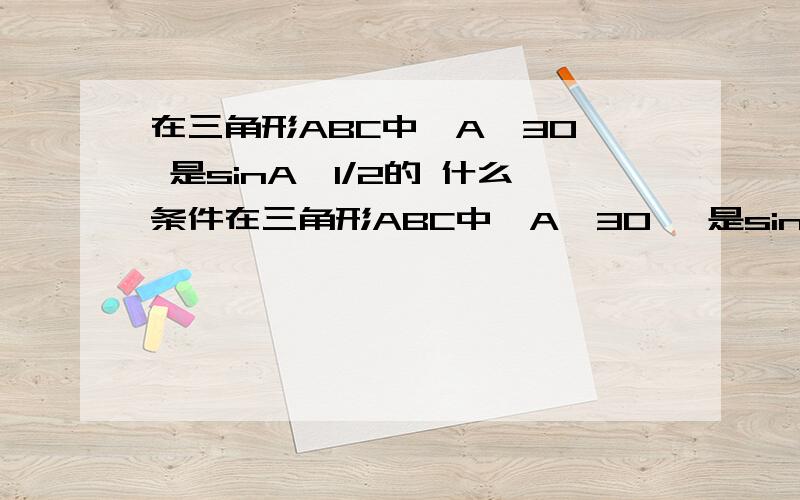 在三角形ABC中,A>30° 是sinA>1/2的 什么条件在三角形ABC中,A>30° 是sinA>1/2的 什么条件(充要性）