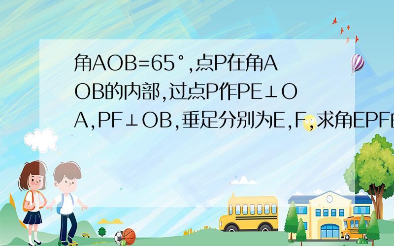 角AOB=65°,点P在角AOB的内部,过点P作PE⊥OA,PF⊥OB,垂足分别为E,F,求角EPF的度数