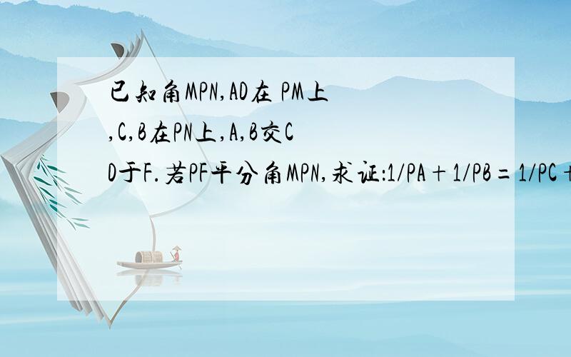 已知角MPN,AD在 PM上,C,B在PN上,A,B交CD于F.若PF平分角MPN,求证：1/PA+1/PB=1/PC+1/PD